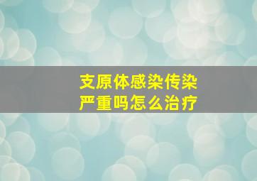 支原体感染传染严重吗怎么治疗