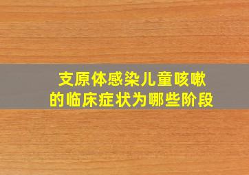 支原体感染儿童咳嗽的临床症状为哪些阶段