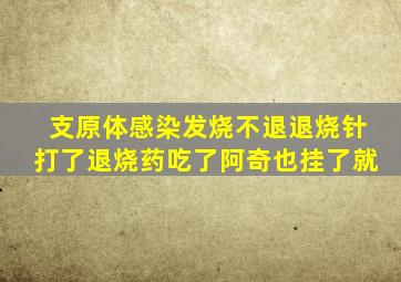 支原体感染发烧不退退烧针打了退烧药吃了阿奇也挂了就