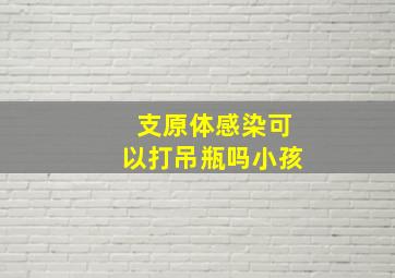 支原体感染可以打吊瓶吗小孩