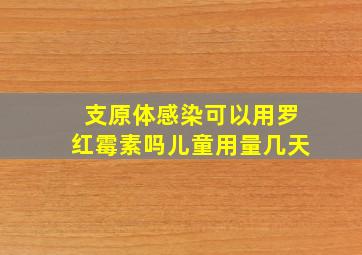 支原体感染可以用罗红霉素吗儿童用量几天