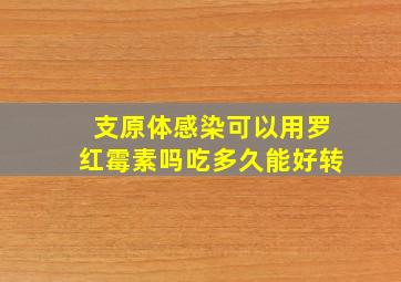 支原体感染可以用罗红霉素吗吃多久能好转