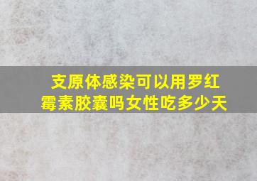 支原体感染可以用罗红霉素胶囊吗女性吃多少天