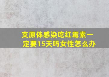 支原体感染吃红霉素一定要15天吗女性怎么办