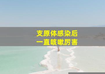 支原体感染后一直咳嗽厉害