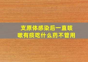 支原体感染后一直咳嗽有痰吃什么药不管用