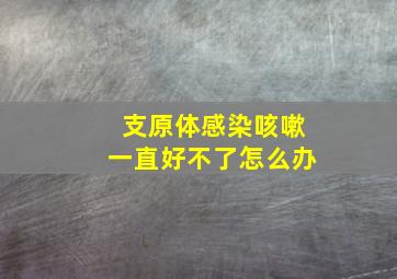 支原体感染咳嗽一直好不了怎么办