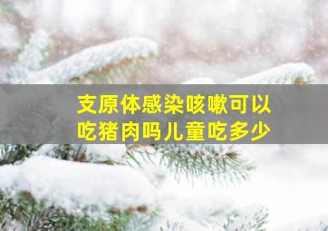 支原体感染咳嗽可以吃猪肉吗儿童吃多少