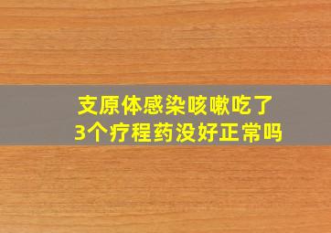 支原体感染咳嗽吃了3个疗程药没好正常吗