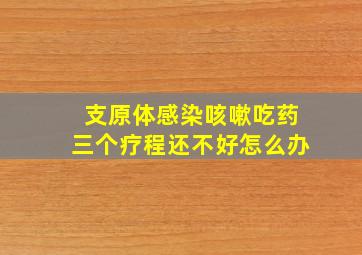 支原体感染咳嗽吃药三个疗程还不好怎么办