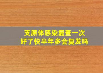 支原体感染复查一次好了快半年多会复发吗