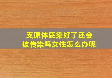 支原体感染好了还会被传染吗女性怎么办呢