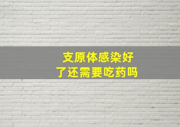 支原体感染好了还需要吃药吗