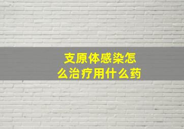 支原体感染怎么治疗用什么药