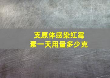 支原体感染红霉素一天用量多少克