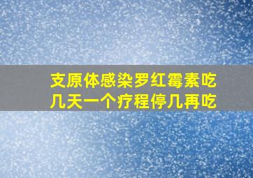 支原体感染罗红霉素吃几天一个疗程停几再吃