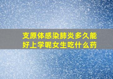 支原体感染肺炎多久能好上学呢女生吃什么药