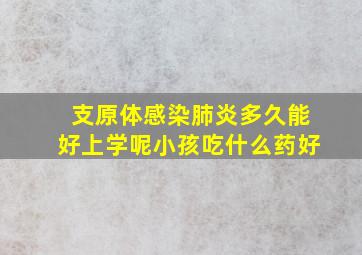 支原体感染肺炎多久能好上学呢小孩吃什么药好