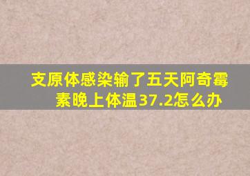 支原体感染输了五天阿奇霉素晚上体温37.2怎么办