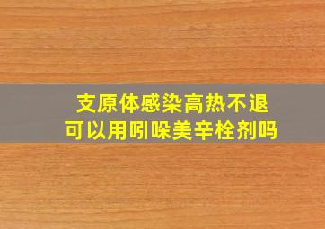 支原体感染高热不退可以用吲哚美辛栓剂吗