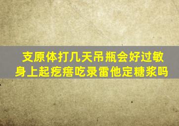 支原体打几天吊瓶会好过敏身上起疙瘩吃录雷他定糖浆吗