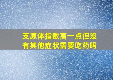 支原体指数高一点但没有其他症状需要吃药吗