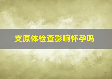 支原体检查影响怀孕吗