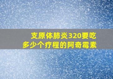 支原体肺炎320要吃多少个疗程的阿奇霉素