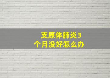 支原体肺炎3个月没好怎么办