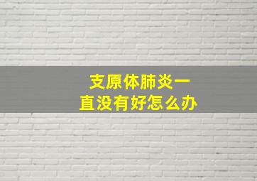 支原体肺炎一直没有好怎么办