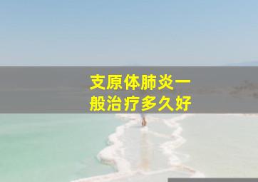 支原体肺炎一般治疗多久好