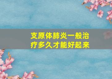 支原体肺炎一般治疗多久才能好起来