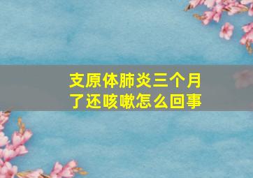 支原体肺炎三个月了还咳嗽怎么回事