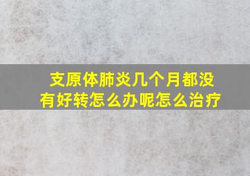 支原体肺炎几个月都没有好转怎么办呢怎么治疗