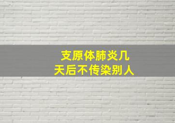 支原体肺炎几天后不传染别人