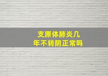 支原体肺炎几年不转阴正常吗