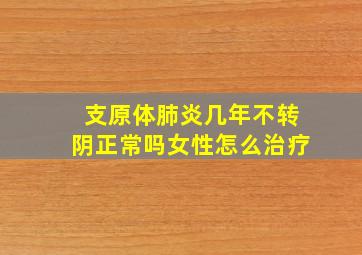 支原体肺炎几年不转阴正常吗女性怎么治疗