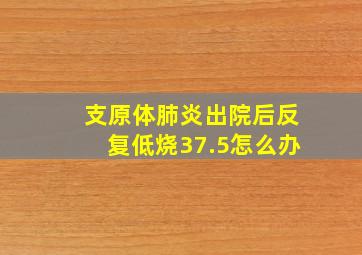 支原体肺炎出院后反复低烧37.5怎么办