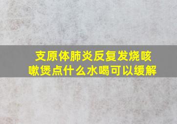 支原体肺炎反复发烧咳嗽煲点什么水喝可以缓解