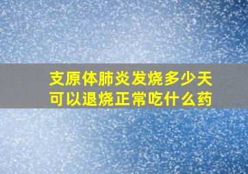 支原体肺炎发烧多少天可以退烧正常吃什么药