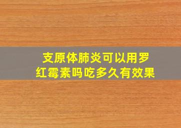 支原体肺炎可以用罗红霉素吗吃多久有效果