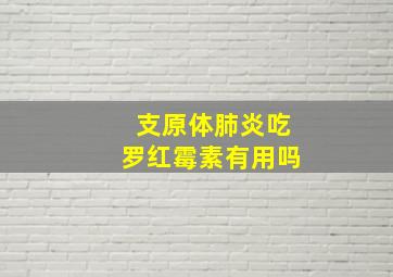 支原体肺炎吃罗红霉素有用吗