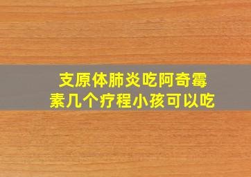 支原体肺炎吃阿奇霉素几个疗程小孩可以吃