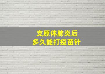 支原体肺炎后多久能打疫苗针