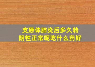 支原体肺炎后多久转阴性正常呢吃什么药好