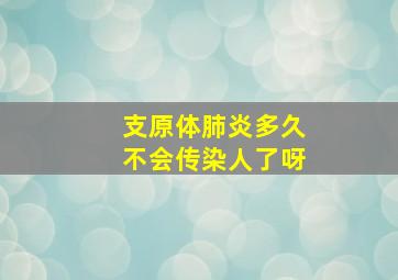 支原体肺炎多久不会传染人了呀