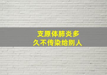 支原体肺炎多久不传染给别人