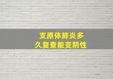 支原体肺炎多久复查能变阴性