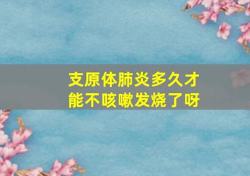 支原体肺炎多久才能不咳嗽发烧了呀