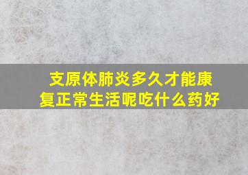 支原体肺炎多久才能康复正常生活呢吃什么药好